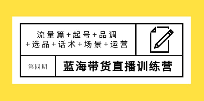 第四期蓝海带货直播训练营：流量篇 起号 品调 选品 话术 场景 运营-多米来