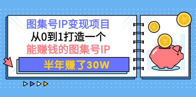 图集号IP变现项目：从0到1打造一个能赚钱的图集号IP-多米来