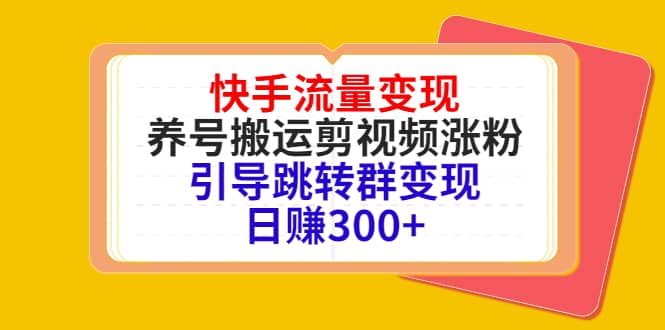 快手流量变现，养号搬运剪视频涨粉，引导跳转群变现日赚300-多米来