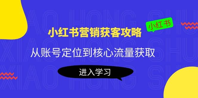 小红书营销获客攻略：从账号定位到核心流量获取，爆款笔记打造-多米来