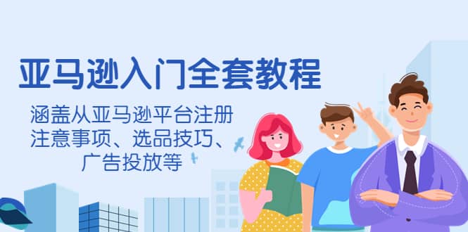 亚马逊入门全套教程，涵盖从亚马逊平台注册注意事项、选品技巧、广告投放等-多米来