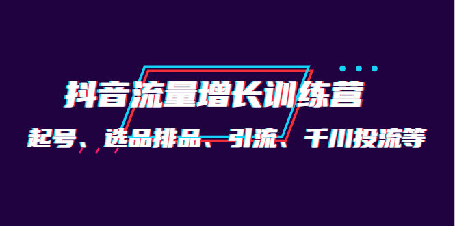 月销1.6亿实操团队·抖音流量增长训练营：起号、选品排品、引流 千川投流等-多米来