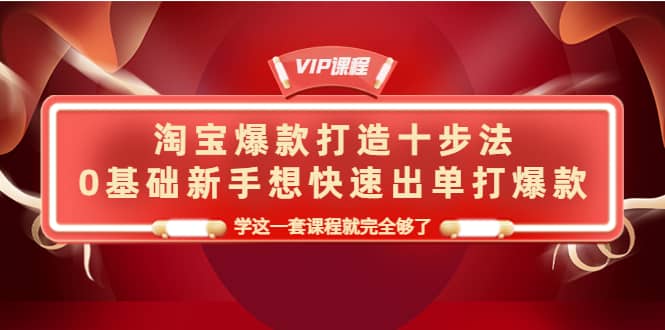 淘宝爆款打造十步法，0基础新手想快速出单打爆款，学这一套课程就完全够了-多米来