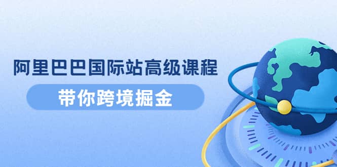 阿里巴巴国际站高级课程：带你跨境掘金，选品 优化 广告 推广-多米来