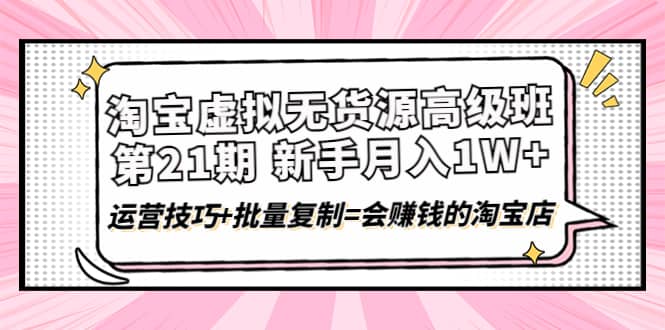 淘宝虚拟无货源高级班【第21期】运营技巧 批量复制=会赚钱的淘宝店-多米来