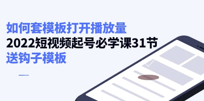 如何套模板打开播放量，2022短视频起号必学课31节，送钩子模板-多米来