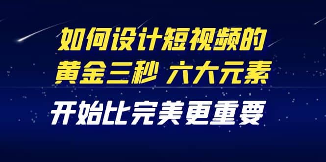 教你如何设计短视频的黄金三秒，六大元素，开始比完美更重要（27节课）-多米来