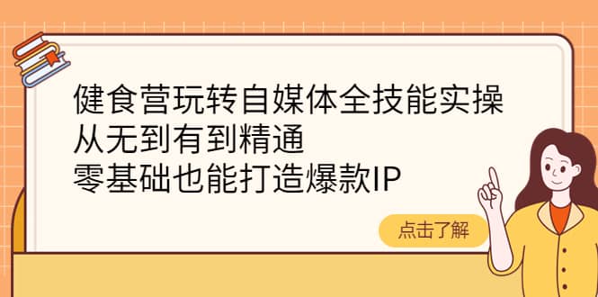 健食营玩转自媒体全技能实操，从无到有到精通，零基础也能打造爆款IP-多米来