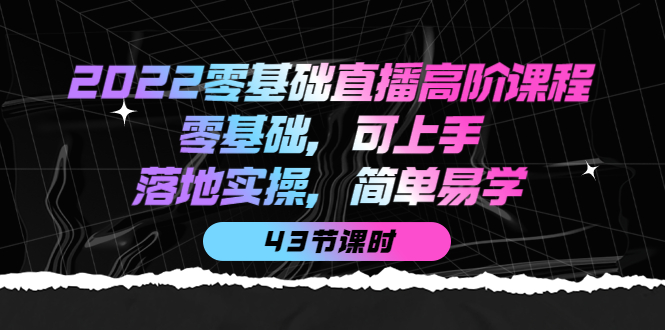 2022零基础直播高阶课程：零基础，可上手，落地实操，简单易学（43节课）-多米来