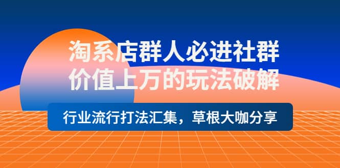 淘系店群人必进社群，价值上万的玩法破解，行业流行打法汇集，草根大咖分享-多米来