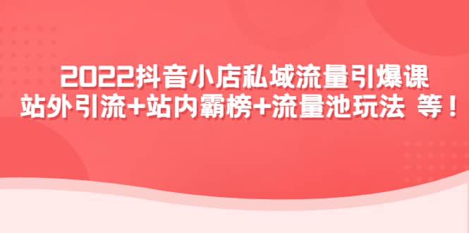 2022抖音小店私域流量引爆课：站外Y.L 站内霸榜 流量池玩法等等-多米来