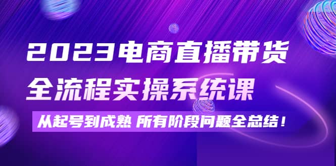 2023电商直播带货全流程实操系统课：从起号到成熟所有阶段问题全总结-多米来