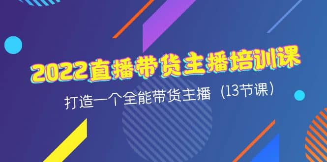 2022直播带货主播培训课，打造一个全能带货主播（13节课）-多米来