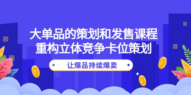 大单品的策划和发售课程：重构立体竞争卡位策划，让爆品持续爆卖-多米来