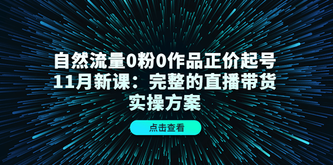 自然流量0粉0作品正价起号11月新课：完整的直播带货实操方案-多米来