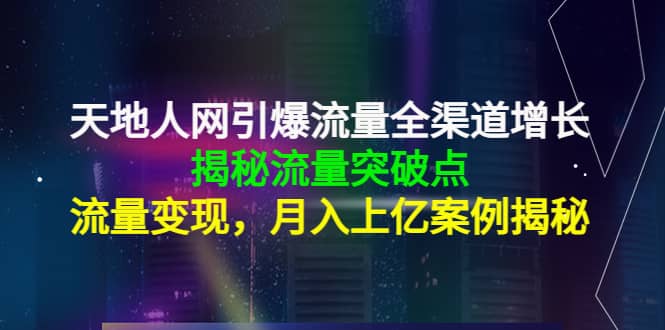 天地人网引爆流量全渠道增长：揭秘流量突然破点，流量变现-多米来