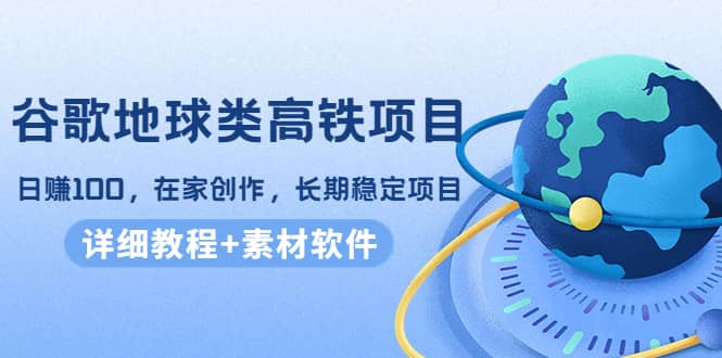 谷歌地球类高铁项目，在家创作，长期稳定项目（教程 素材软件）-多米来