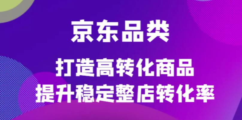 京东电商品类定制培训课程，打造高转化商品提升稳定整店转化率-多米来