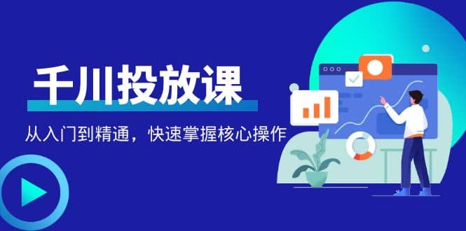 千万级直播操盘手带你玩转千川投放：从入门到精通，快速掌握核心操作-多米来