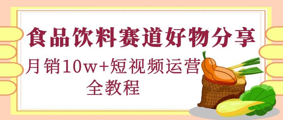 食品饮料赛道好物分享，短视频运营全教程-多米来