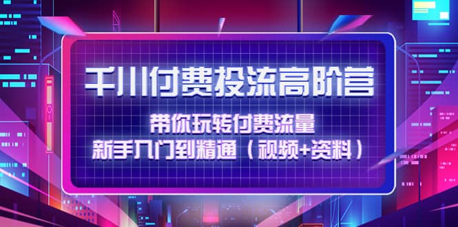 千川付费投流高阶训练营：带你玩转付费流量，新手入门到精通（视频 资料）-多米来