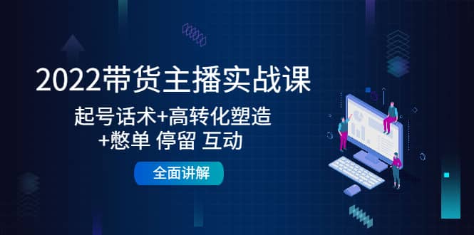 2022带货主播实战课：起号话术 高转化塑造 憋单 停留 互动 全面讲解-多米来