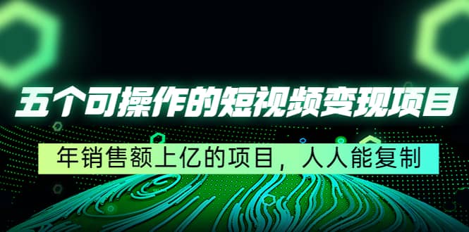 五个可操作的短视频变现项目：年销售额上亿的项目，人人能复制-多米来