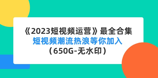 《2023短视频运营》最全合集：短视频潮流热浪等你加入（650G-无水印）-多米来