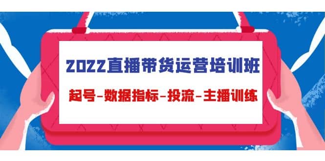 2022直播带货运营培训班：起号-数据指标-投流-主播训练（15节）-多米来