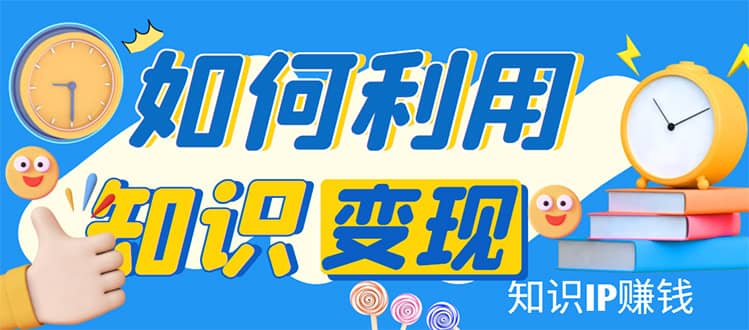 知识IP变现训练营：手把手带你如何做知识IP赚钱，助你逆袭人生-多米来