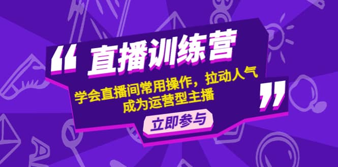 直播训练营：学会直播间常用操作，拉动人气，成为运营型主播-多米来