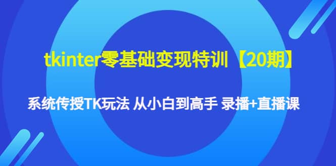 tkinter零基础变现特训【20期】系统传授TK玩法 从小白到高手 录播 直播课-多米来