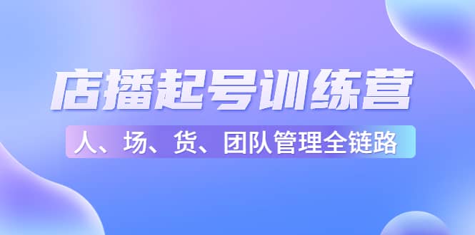 店播起号训练营：帮助更多直播新人快速开启和度过起号阶段（16节）-多米来