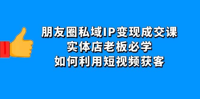 朋友圈私域IP变现成交课：实体店老板必学，如何利用短视频获客-多米来