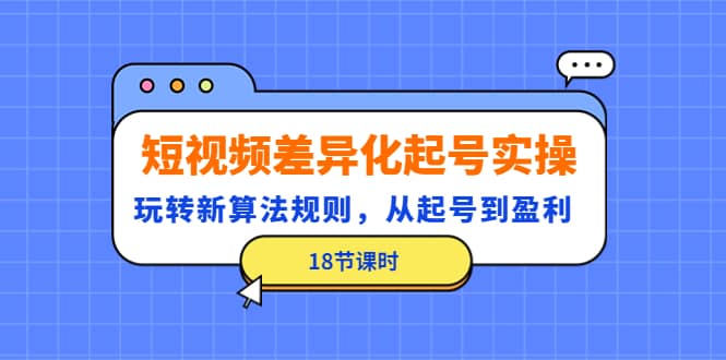 短视频差异化起号实操，玩转新算法规则，从起号到盈利（18节课时）-多米来