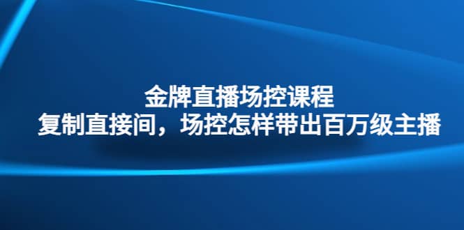 金牌直播场控课程：复制直接间，场控如何带出百万级主播-多米来