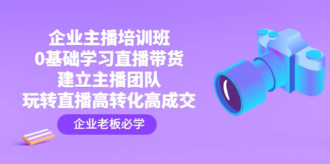 企业主播培训班：0基础学习直播带货，建立主播团队，玩转直播高转化高成交-多米来