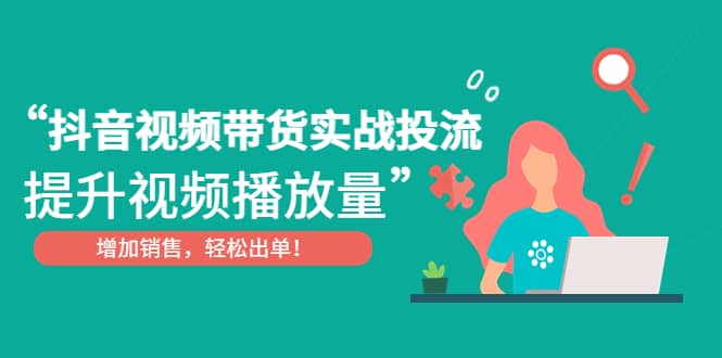 抖音视频带货实战投流，提升视频播放量，增加销售轻松出单-多米来