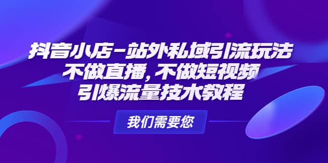 抖音小店-站外私域引流玩法：不做直播，不做短视频，引爆流量技术教程-多米来