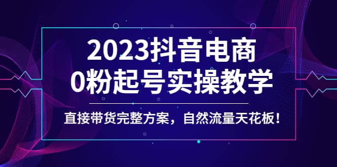 2023抖音电商0粉起号实操教学，直接带货完整方案，自然流量天花板-多米来