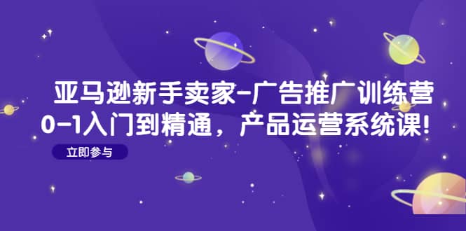 亚马逊新手卖家-广告推广训练营：0-1入门到精通，产品运营系统课-多米来