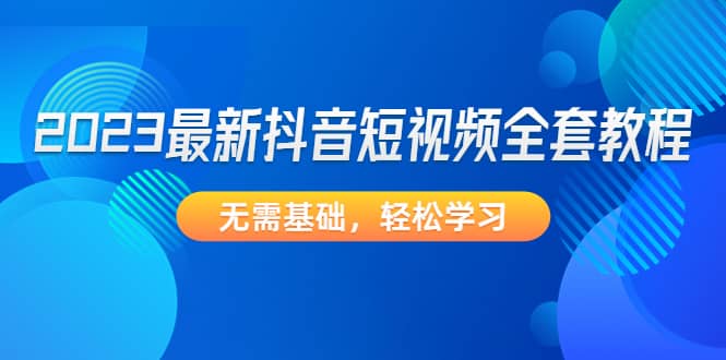 2023最新抖音短视频全套教程，无需基础，轻松学习-多米来