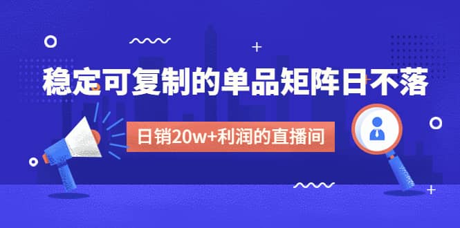 某电商线下课程，稳定可复制的单品矩阵日不落，做一个日销20w 利润的直播间-多米来