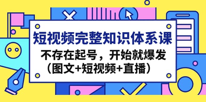 短视频完整知识体系课，不存在起号，开始就爆发（图文 短视频 直播）-多米来