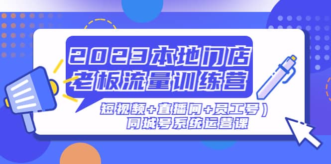 2023本地门店老板流量训练营（短视频 直播间 员工号）同城号系统运营课-多米来