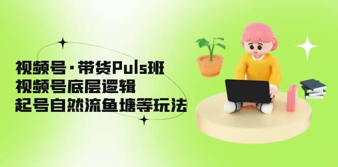 视频号·带货Puls班，视频号底层逻辑，起号自然流鱼塘等玩法-多米来