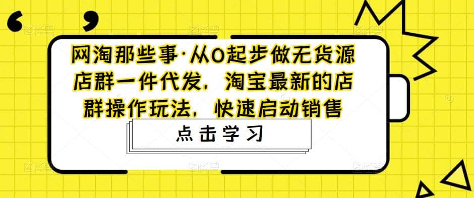 从0起步做无货源店群一件代发，淘宝最新的店群操作玩法，快速启动销售-多米来