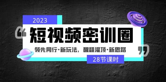 2023短视频密训圈：领先同行·新玩法，醒翻灌顶·新思路（28节课时）-多米来