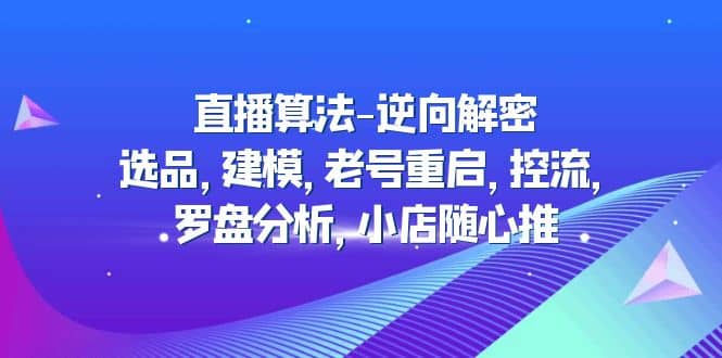 直播算法-逆向解密：选品，建模，老号重启，控流，罗盘分析，小店随心推-多米来