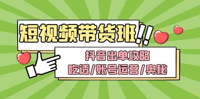 短视频带货内训营：抖音出单攻略，吃透/账号运营/奥秘，轻松带货-多米来